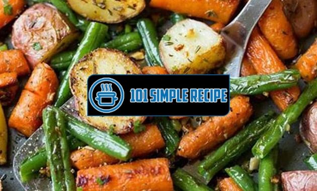 Garlic Herb Roasted Potatoes Carrots And Green Beans | 101 Simple Recipe