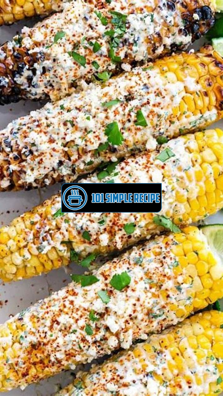 Delicious Grilled Mexican Street Corn Elotes | 101 Simple Recipe