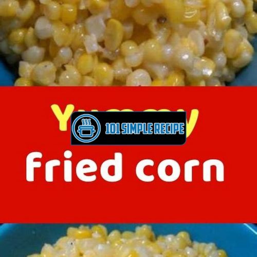 A Delicious Recipe for Crispy Fried Corn | 101 Simple Recipe